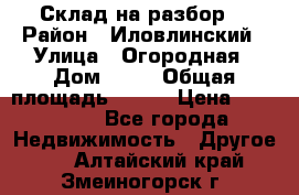 Склад на разбор. › Район ­ Иловлинский › Улица ­ Огородная › Дом ­ 25 › Общая площадь ­ 651 › Цена ­ 450 000 - Все города Недвижимость » Другое   . Алтайский край,Змеиногорск г.